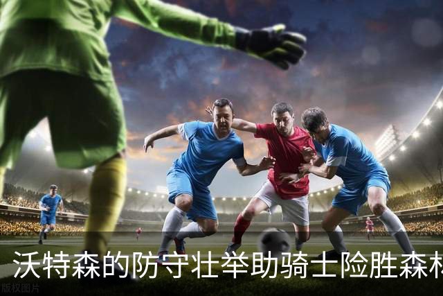 沃特森的防守壮举助骑士险胜森林狼
